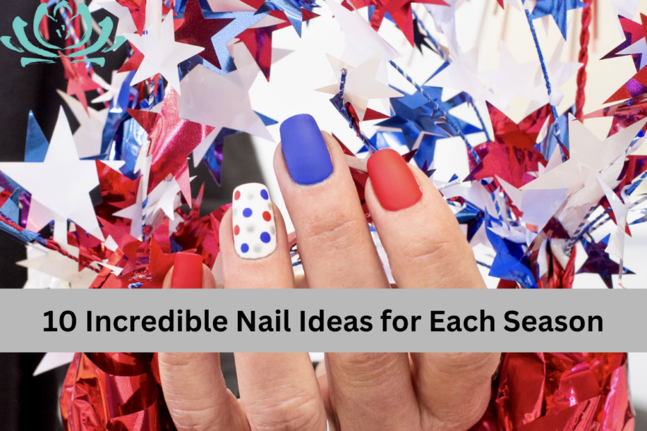 10 Incredible Nail Ideas for Each Season