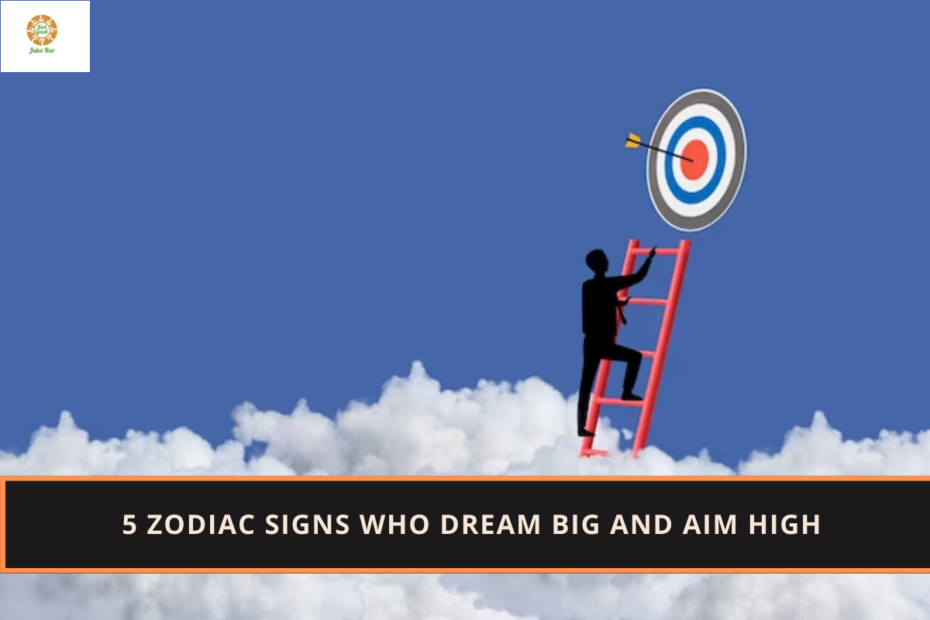 5 Zodiac Signs Who Dream Big and Aim High