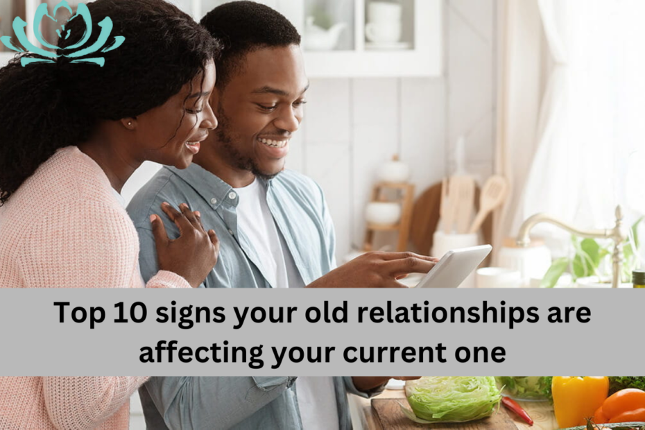 Top 10 signs your old relationships are affecting your current one